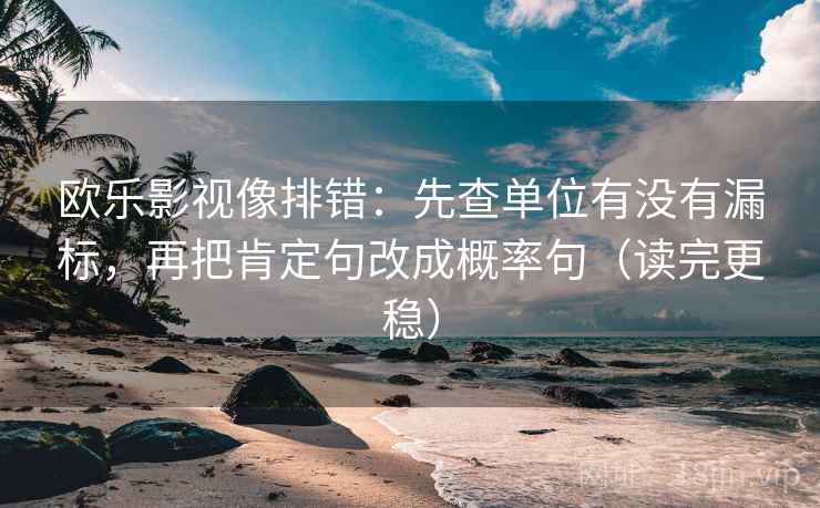 欧乐影视像排错：先查单位有没有漏标，再把肯定句改成概率句（读完更稳）