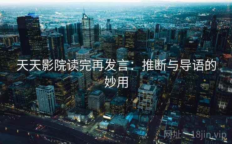 天天影院读完再发言：推断与导语的妙用