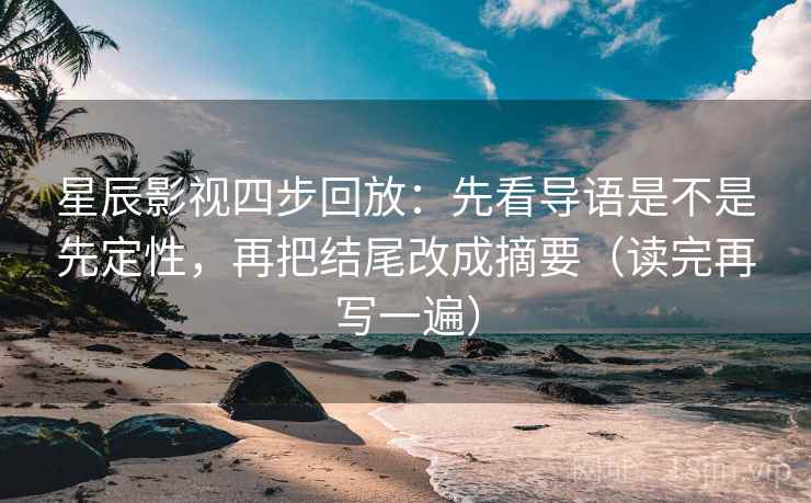 星辰影视四步回放：先看导语是不是先定性，再把结尾改成摘要（读完再写一遍）