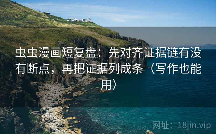 虫虫漫画短复盘:先对齐证据链有没有断点,再把证据列成条(写作也能用) 虫虫漫画短复盘:先对齐证据链有没有断点,再把证据列成条(写作也能用)