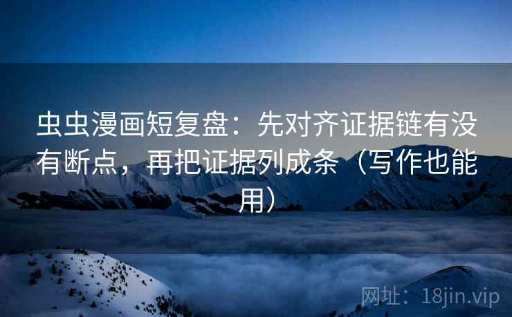 虫虫漫画短复盘:先对齐证据链有没有断点,再把证据列成条(写作也能用) 虫虫漫画短复盘:先对齐证据链有没有断点,再把证据列成条(写作也能用)