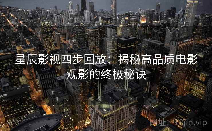星辰影视四步回放:揭秘高品质电影观影的终极秘诀 星辰影视四步回放:揭秘高品质电影观影的终极秘诀