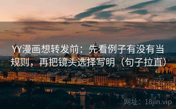 YY漫画想转发前:先看例子有没有当规则,再把镜头选择写明(句子拉直) YY漫画想转发前:先看例子有没有当规则,再把镜头选择写明(句子拉直)