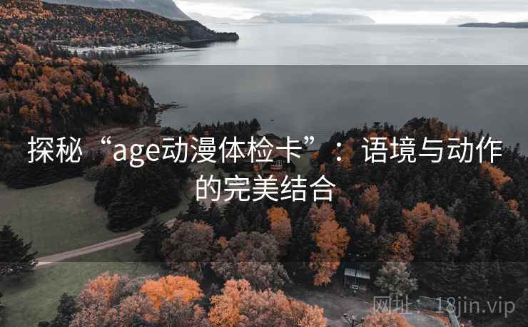 探秘“age动漫体检卡”：语境与动作的完美结合