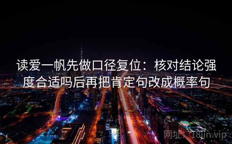 读爱一帆先做口径复位：核对结论强度合适吗后再把肯定句改成概率句