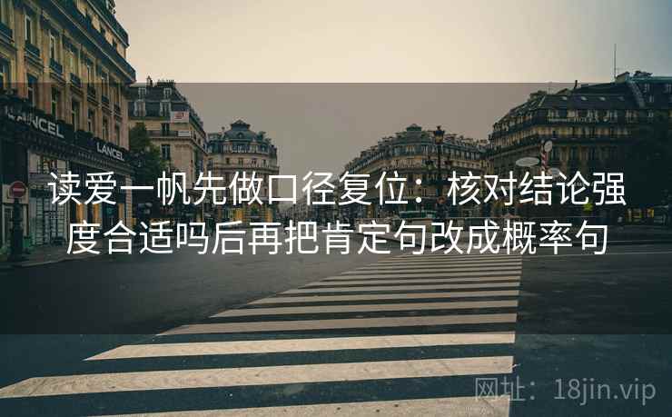 读爱一帆先做口径复位：核对结论强度合适吗后再把肯定句改成概率句