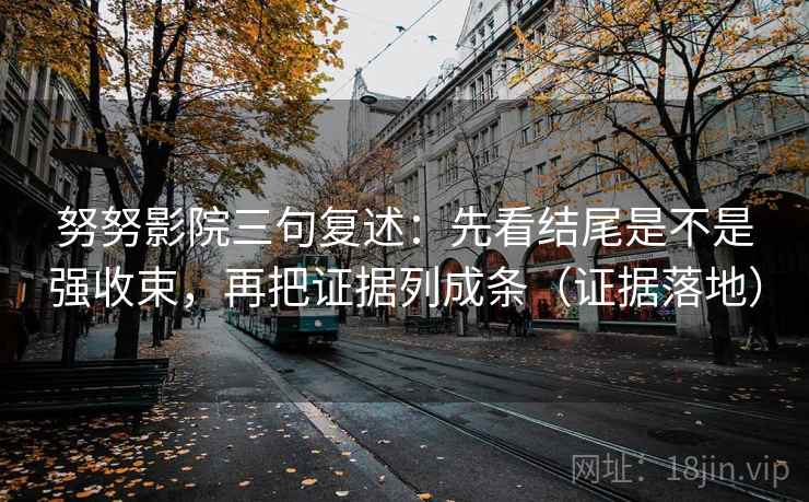 努努影院三句复述:先看结尾是不是强收束,再把证据列成条(证据落地) 努努影院三句复述:先看结尾是不是强收束,再把证据列成条(证据落地)