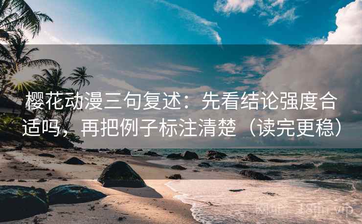 樱花动漫三句复述：先看结论强度合适吗，再把例子标注清楚（读完更稳）
