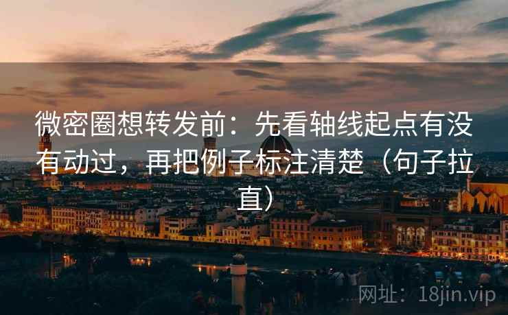 微密圈想转发前:先看轴线起点有没有动过,再把例子标注清楚(句子拉直) 微密圈想转发前:先看轴线起点有没有动过,再把例子标注清楚(句子拉直)