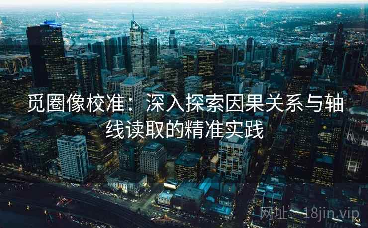 觅圈像校准:深入探索因果关系与轴线读取的精准实践 觅圈像校准:深入探索因果关系与轴线读取的精准实践