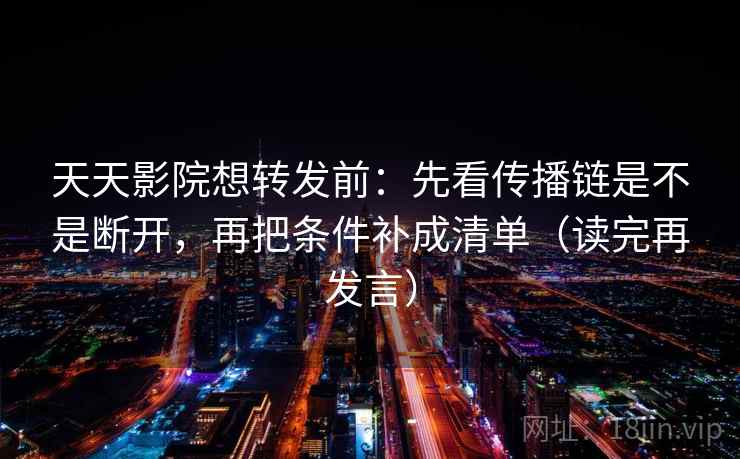 天天影院想转发前:先看传播链是不是断开,再把条件补成清单(读完再发言) 天天影院想转发前:先看传播链是不是断开,再把条件补成清单(读完再发言)