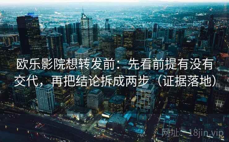 欧乐影院想转发前:先看前提有没有交代,再把结论拆成两步(证据落地) 欧乐影院想转发前:先看前提有没有交代,再把结论拆成两步(证据落地)