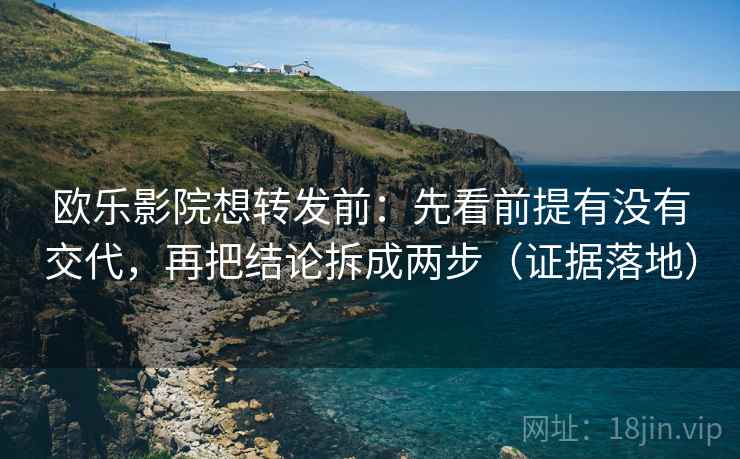 欧乐影院想转发前:先看前提有没有交代,再把结论拆成两步(证据落地) 欧乐影院想转发前:先看前提有没有交代,再把结论拆成两步(证据落地)