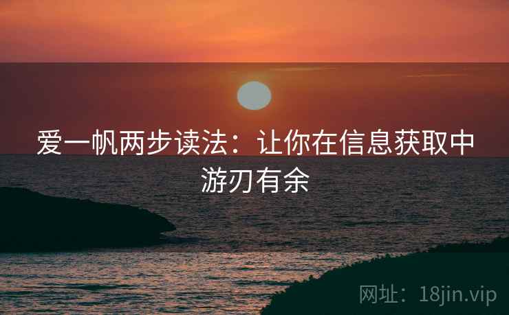 爱一帆两步读法:让你在信息获取中游刃有余 爱一帆两步读法:让你在信息获取中游刃有余