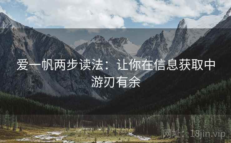 爱一帆两步读法:让你在信息获取中游刃有余 爱一帆两步读法:让你在信息获取中游刃有余