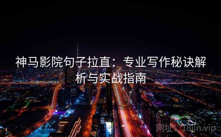 神马影院句子拉直:专业写作秘诀解析与实战指南 神马影院句子拉直:专业写作秘诀解析与实战指南