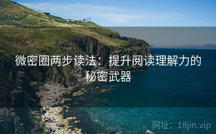 微密圈两步读法:提升阅读理解力的秘密武器 微密圈两步读法:提升阅读理解力的秘密武器