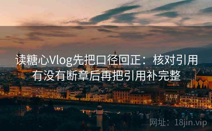 读糖心Vlog先把口径回正:核对引用有没有断章后再把引用补完整 读糖心Vlog先把口径回正:核对引用有没有断章后再把引用补完整